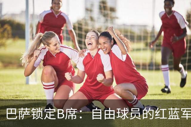 巴萨锁定B席：自由球员的红蓝军团新篇章